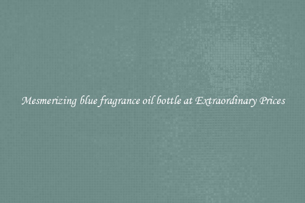 Mesmerizing blue fragrance oil bottle at Extraordinary Prices