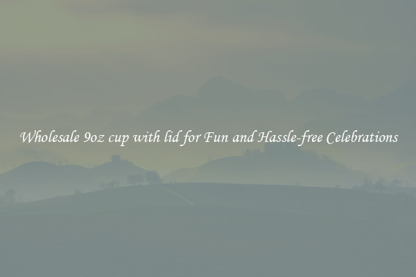 Wholesale 9oz cup with lid for Fun and Hassle-free Celebrations