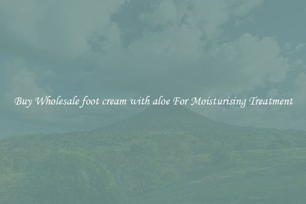 Buy Wholesale foot cream with aloe For Moisturising Treatment