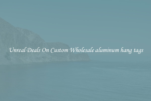 Unreal Deals On Custom Wholesale aluminum hang tags