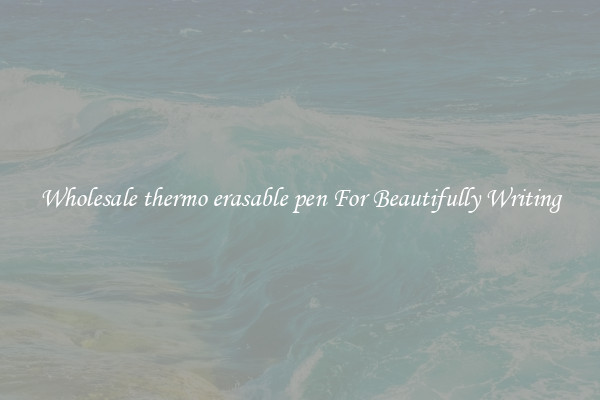 Wholesale thermo erasable pen For Beautifully Writing