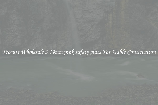 Procure Wholesale 3 19mm pink safety glass For Stable Construction