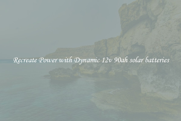 Recreate Power with Dynamic 12v 90ah solar batteries