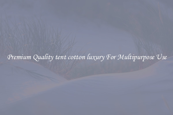 Premium Quality tent cotton luxury For Multipurpose Use