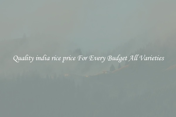Quality india rice price For Every Budget All Varieties