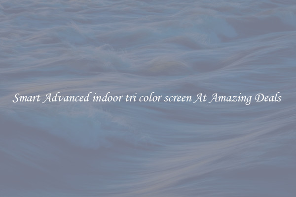 Smart Advanced indoor tri color screen At Amazing Deals 