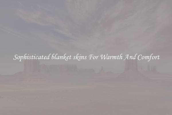 Sophisticated blanket skins For Warmth And Comfort