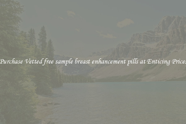 Purchase Vetted free sample breast enhancement pills at Enticing Prices