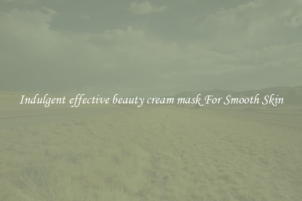 Indulgent effective beauty cream mask For Smooth Skin