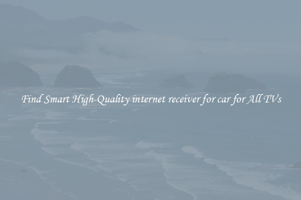 Find Smart High-Quality internet receiver for car for All TVs