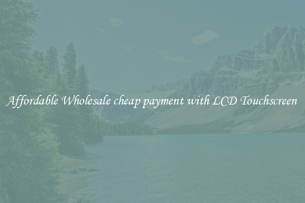 Affordable Wholesale cheap payment with LCD Touchscreen 
