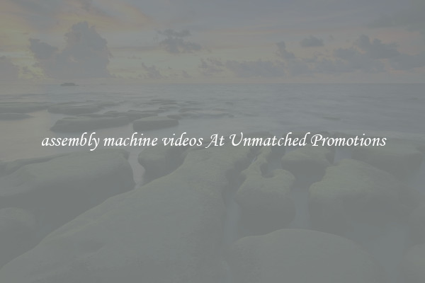 assembly machine videos At Unmatched Promotions