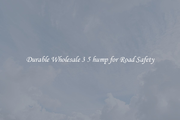 Durable Wholesale 3 5 hump for Road Safety