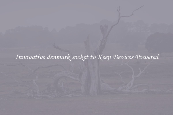 Innovative denmark socket to Keep Devices Powered
