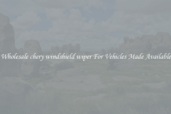 Wholesale chery windshield wiper For Vehicles Made Available