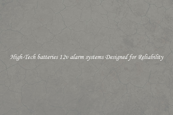 High-Tech batteries 12v alarm systems Designed for Reliability
