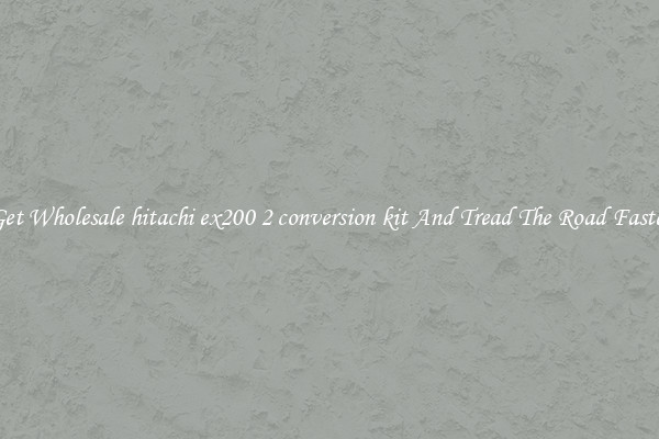 Get Wholesale hitachi ex200 2 conversion kit And Tread The Road Faster