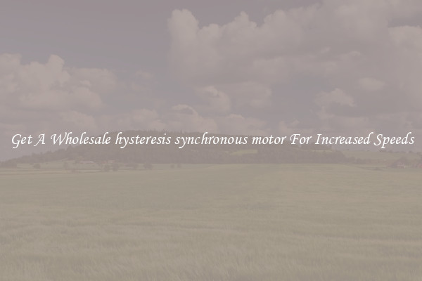 Get A Wholesale hysteresis synchronous motor For Increased Speeds