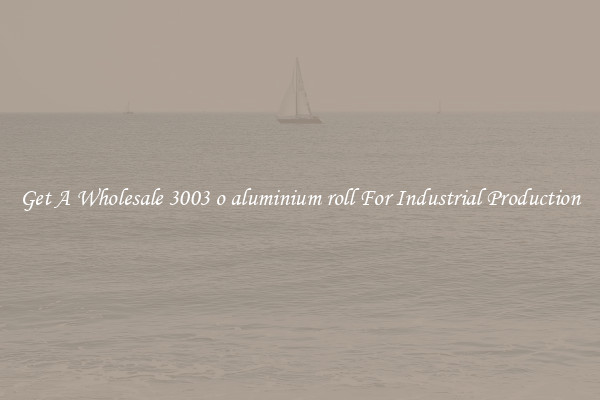 Get A Wholesale 3003 o aluminium roll For Industrial Production